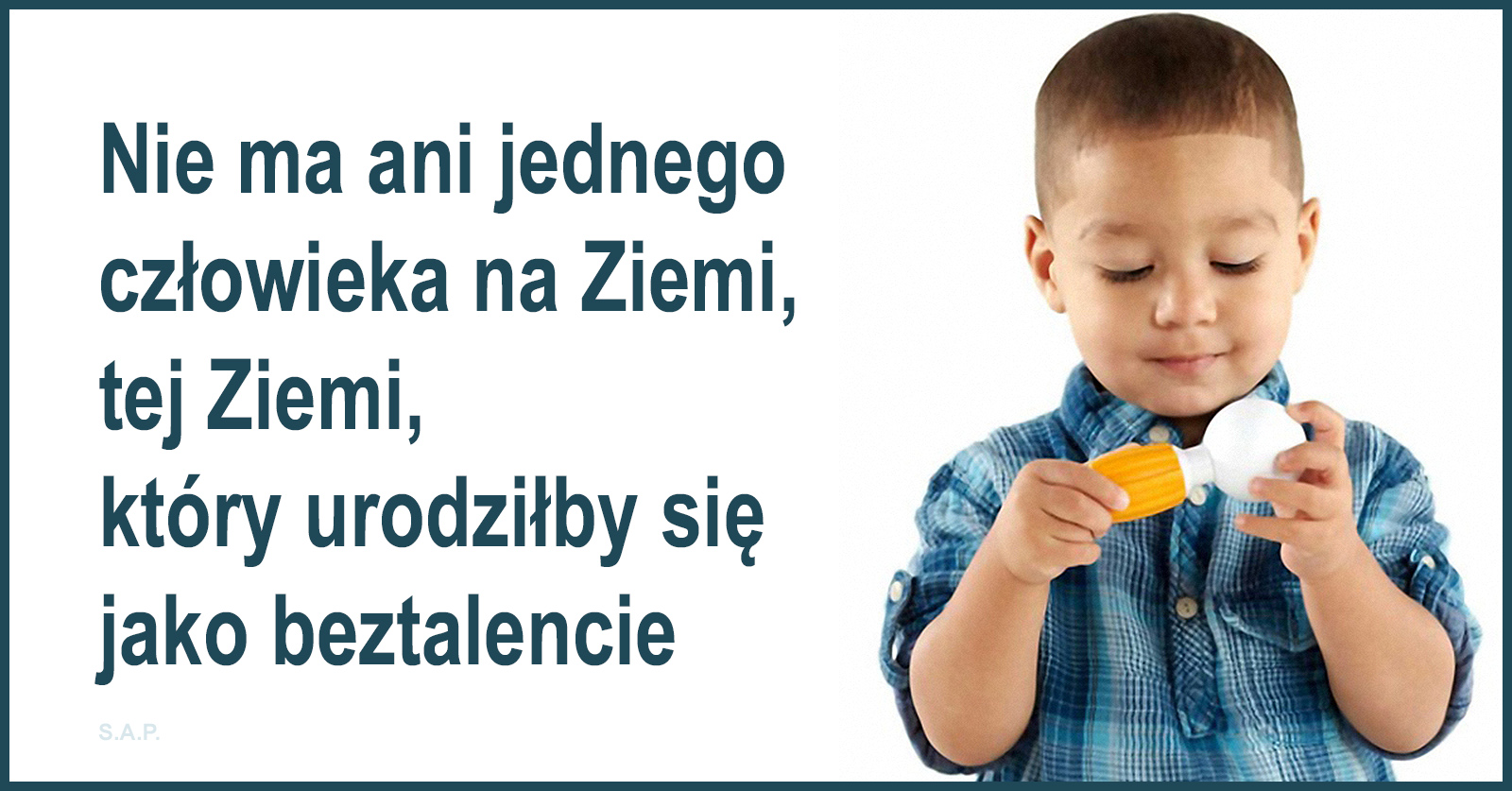 Beztalencie też może być guru – nie znacie takich? Nie ma ani jednego człowieka na Ziemi, tej Ziemi, który urodziłby się jako beztalencie.