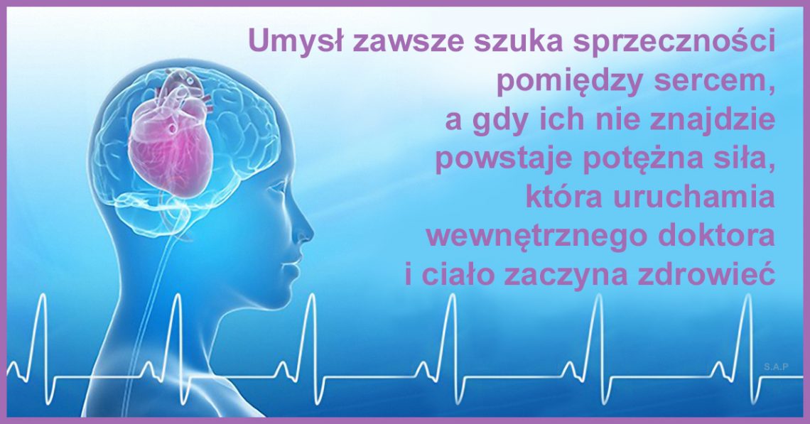 Umysł zawsze szuka sprzeczności pomiędzy sercem, a gdy ich nie znajdzie, powstaje potężna siła, która uruchamia wewnętrznego doktora i ciało zaczyna zdrowieć