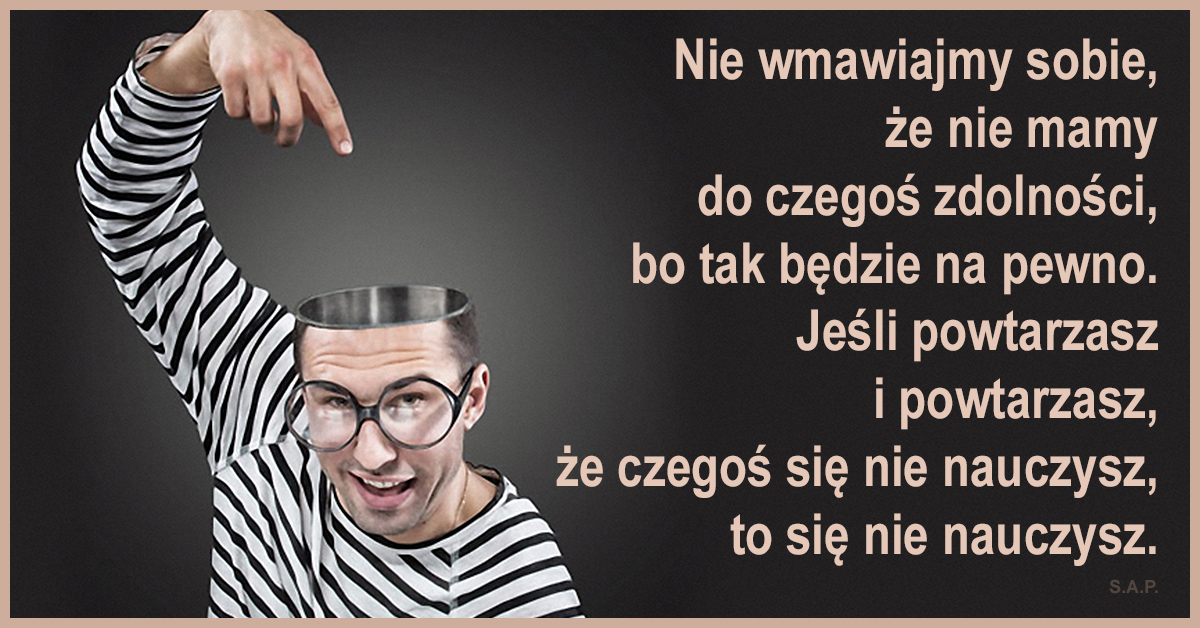 Zdolność kredytowa dotyczy także zdolności które dostajemy wraz z urodzeniem. Jeśli powtarzasz i powtarzasz, że czegoś się nie nauczysz, to się nie nauczysz.