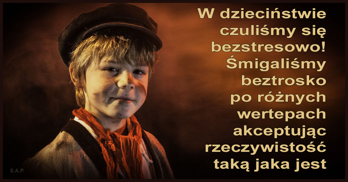 W dzieciństwie akceptowaliśmy rzeczywistość taką, jaka jest, stąd uzasadniona tęsknota za dzieciństwem, gdzie zostawiliśmy naszą radość.