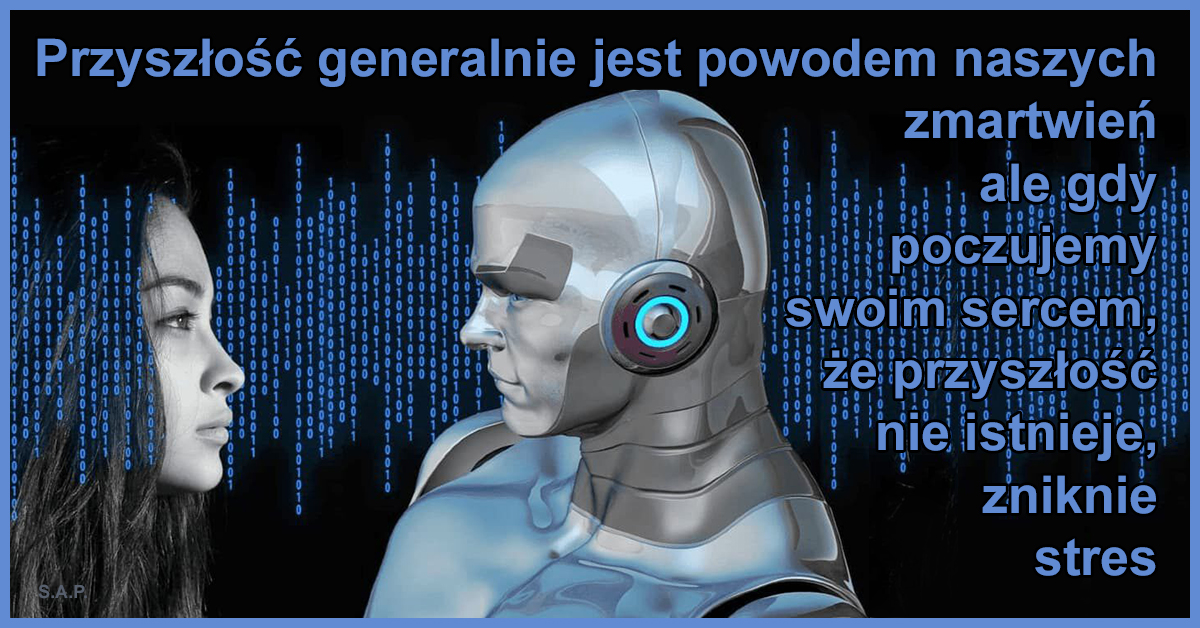 Czas to nie są przeszłość i przyszłość, które są powodem naszych zmartwień. Gdy poczujemy swoim sercem, że przyszłość nie istnieje, zniknie stres.