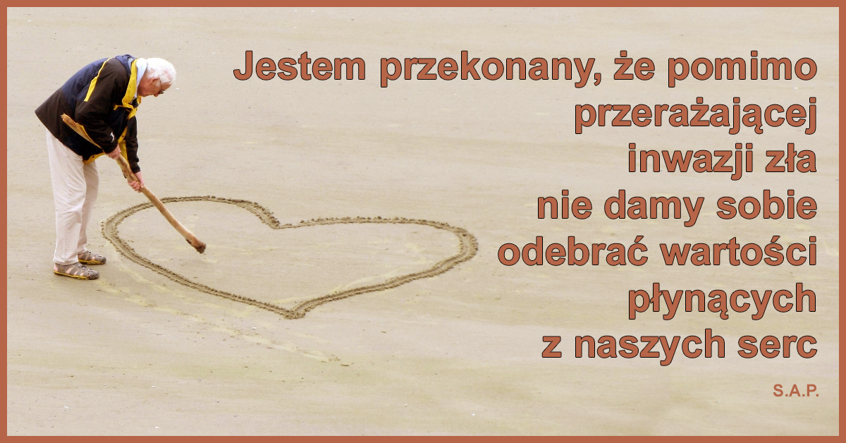 Wartość serca jest niezależna od wartości rozumu, więc pomimo przerażającej inwazji zła nie damy sobie odebrać wartości płynących z naszych serc.