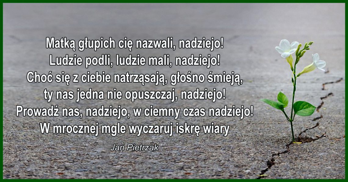 Jeszcze żyjemy, jeszcze kręci się świat, jeszcze nie wszystkie złudzenia stracone, w końcu z nas każdy tyle jest wart, ile ma w sobie nadziei szalonej!