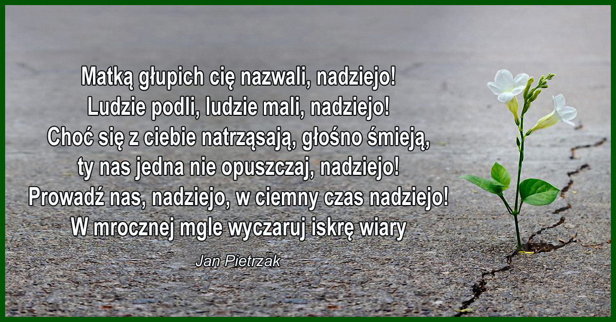 Jeszcze żyjemy, jeszcze kręci się świat, jeszcze nie wszystkie złudzenia stracone, w końcu z nas każdy tyle jest wart, ile ma w sobie nadziei szalonej!