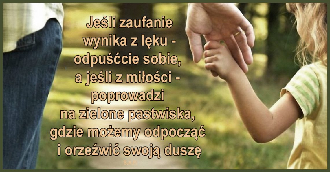 Jeśli ufność wynika z lęku - odpuśćcie sobie, a jeśli z miłości - poprowadzi na zielone pastwiska, gdzie możemy odpocząć i orzeźwić swoją duszę.