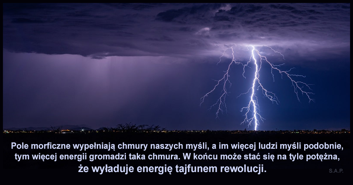 Pole morficzne wypełniają chmury naszych myśli, a im więcej ludzi myśli podobnie, tym więcej energii gromadzi taka chmura.