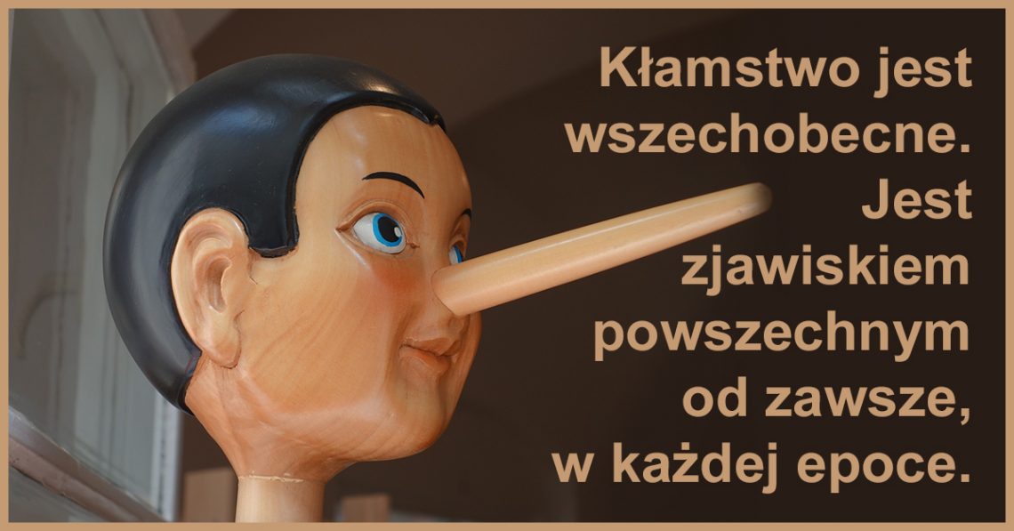 Większość ludzi zdaje sobie sprawę, że żyjemy w epoce kłamstwa. Kłamstwo jest wszechobecne, jest zjawiskiem powszechnym od zawsze, w każdej epoce.