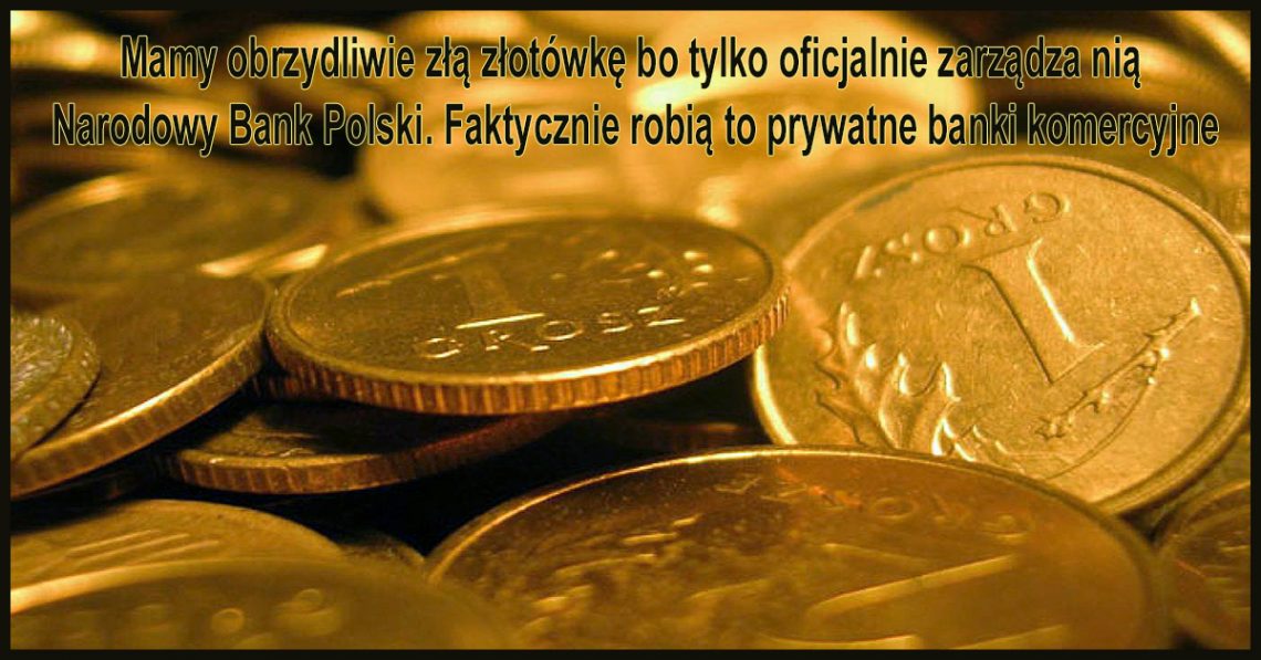 Mamy obrzydliwie złą złotówkę, bo tylko oficjalnie zarządza nią Narodowy Bank Polski. Faktycznie robią to prywatne banki komercyjne. Taki mamy klimat.