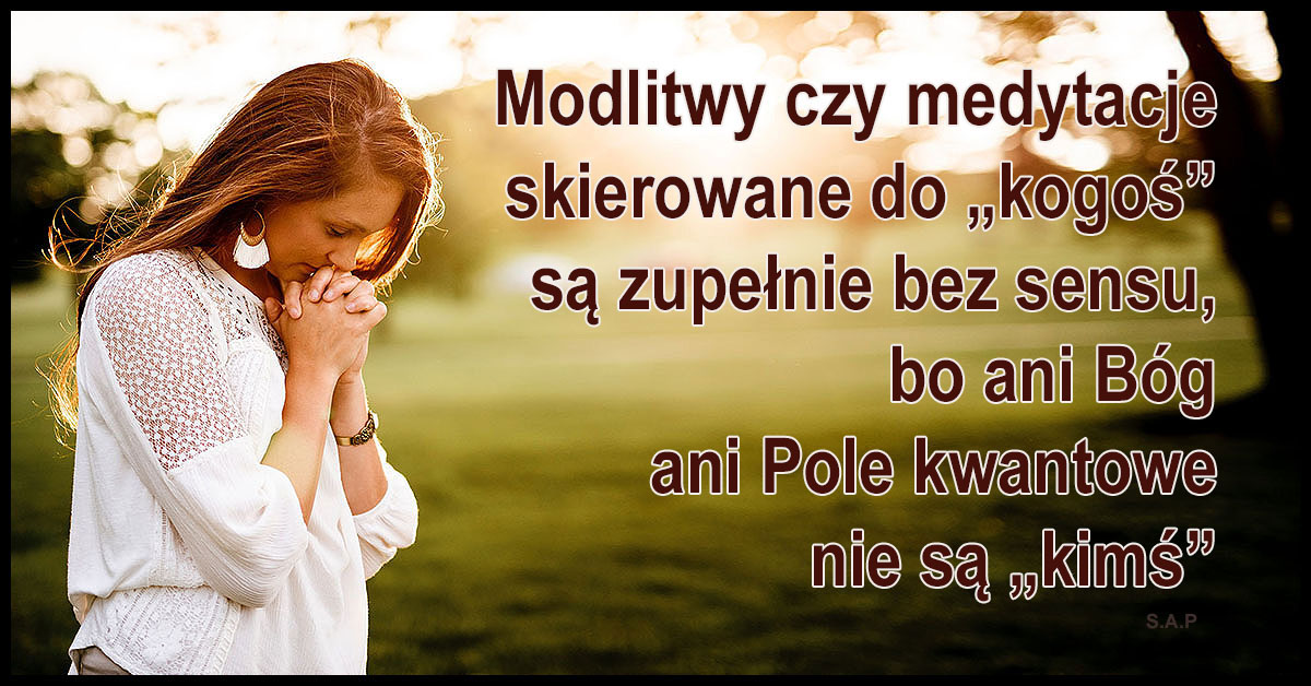 Zarówno modlitwa jak i medytacja mają ogromną siłę, jeśli modlący lub medytujący JEST MODLITWĄ, LUB MEDYTACJĄ.