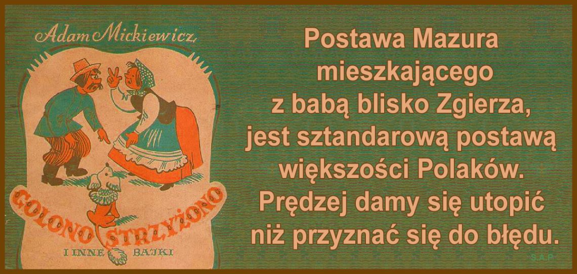 Postawa Mazura mieszkającego z babą blisko Zgierza, jest sztandarową postawą większości Polaków. Prędzej damy się utopić niż przyznać się do błędu.