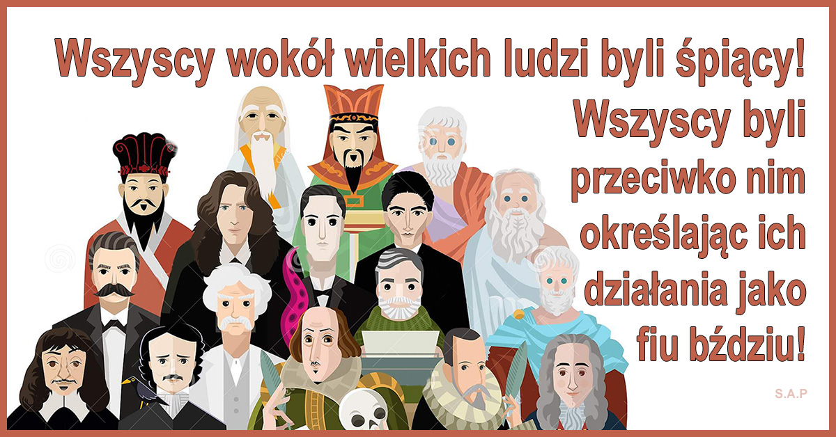 Wielkie idee rodziły się w głowach jakiejś jednej osoby! Wszyscy byli przeciwko nim, określając ich działania jako fiu-bździu!