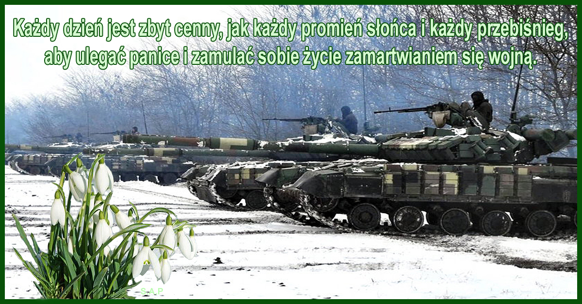 Każdy dzień jest zbyt cenny, jak każdy promień słońca i każdy przebiśnieg, aby ulegać panice i zamulać sobie życie zamartwianiem się wojną.