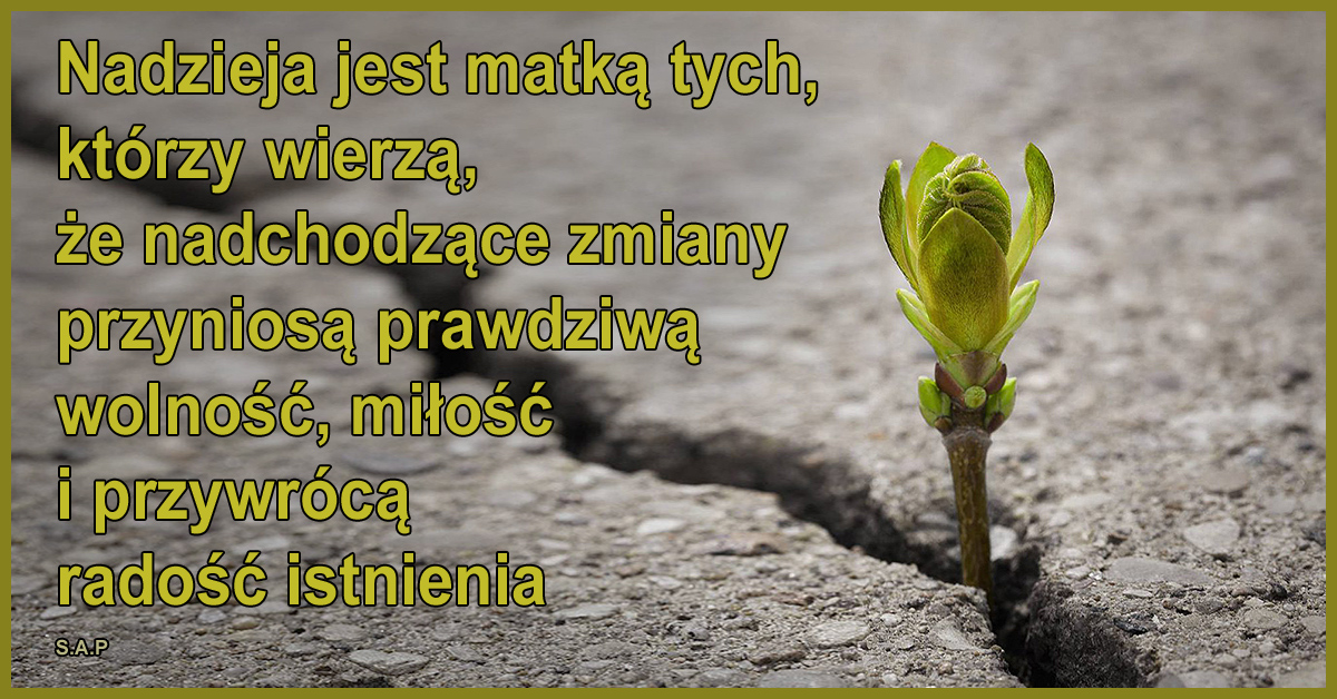 Nadzieja jest matką tych, którzy wierzą, że nadchodzące zmiany przyniosą prawdziwą wolność, miłość i przywrócą radość istnienia.