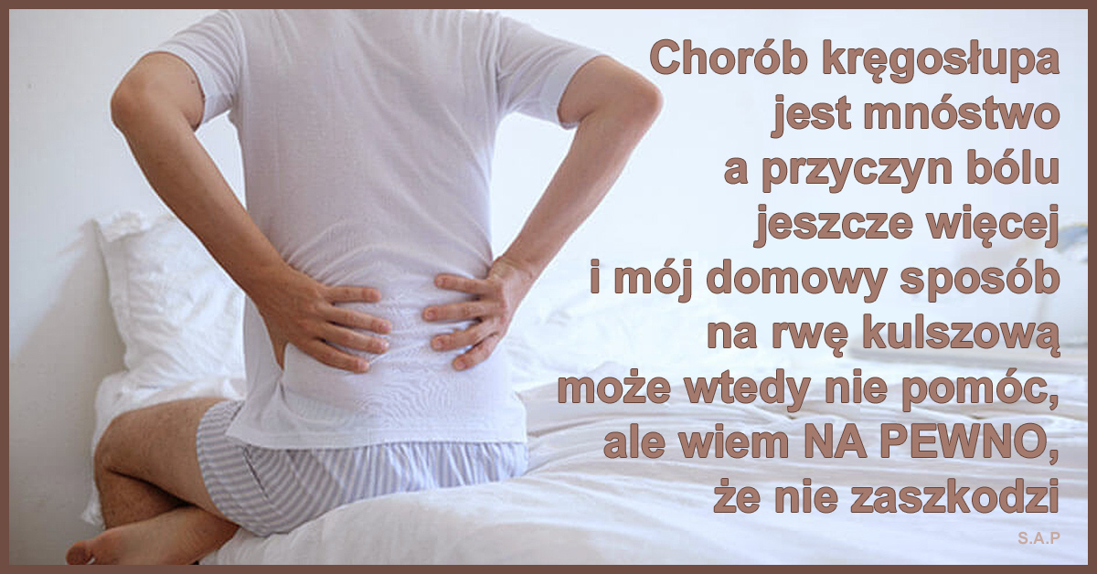 Chorób kręgosłupa jest mnóstwo, a przyczyn bólu jeszcze więcej i mój domowy sposób na rwę kulszową może wtedy nie pomóc, ale wiem NA PEWNO, że nie zaszkodzi.