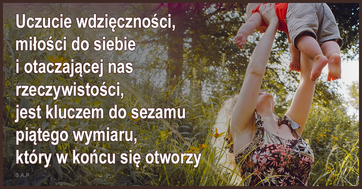 Codziennie trenujmy rytuały kreowania rzeczywistości i przyciągajmy do siebie to czego chcemy. Uczucie wdzięczności i miłości jest kluczem do sezamu piątego wymiaru.