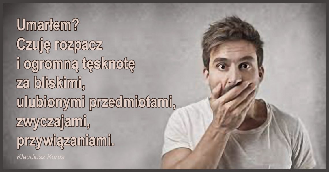 Umarłem? Przecież mój duch żyje wiecznie! Tylko moje ciało umarło