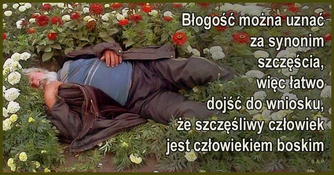 Błogość można uznać za synonim szczęścia, więc łatwo dojść do wniosku, że szczęśliwy człowiek jest człowiekiem boskim. Skoro jesteśmy częścią Boga?