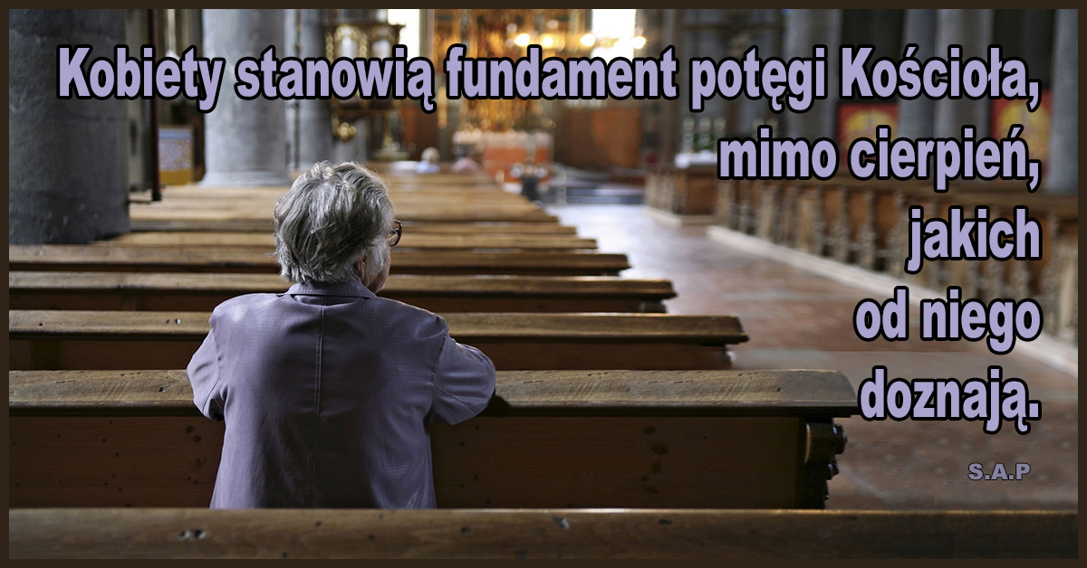 W znakomitej większości to kobiety wypełniają kościoły podczas mszy. One stanowią fundament wiary, nie jestem pewien czy prawdziwej.