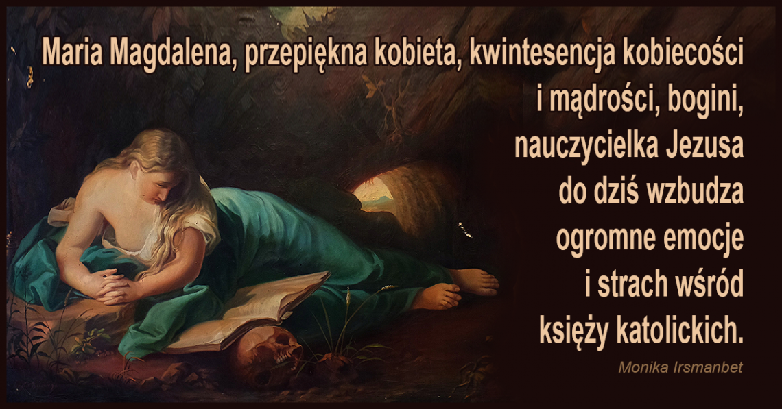 Monika Irsmanbet o nauczycielce i żonie Jezusa, Marii Magdalenie, przepięknej kobiecie, kwintesencji kobiecości i mądrości, która odrzuciła wstyd, pruderię, obłudę i strach.