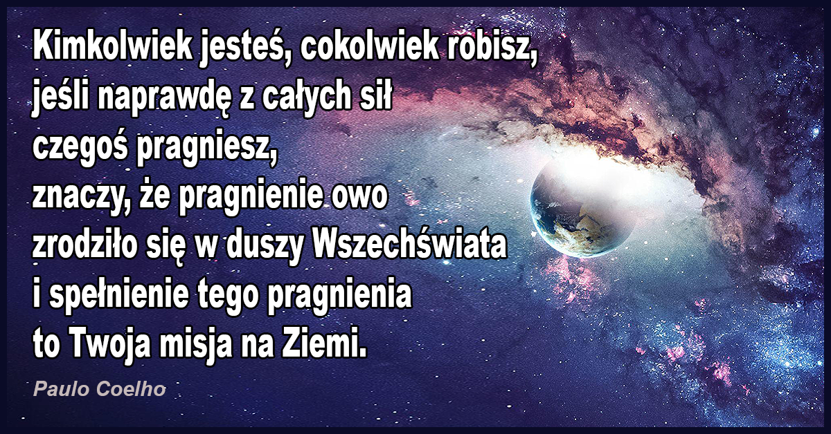 Gdy spotka nas coś naprawdę tragicznego, niechcianego i szokującego nie traktujmy tego jako złego losu, zawsze przecież, chcąc nie chcąc spełniamy swoją misję.