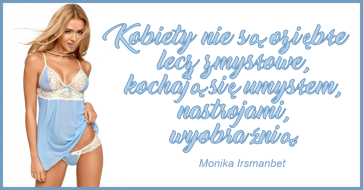 Monika Irsmanbet o seksie, wspaniałym i bolesnym, bo w trakcie aktu następuje wymiana wspomnień, emocji, ran z przeszłości i wszelkich problemów.