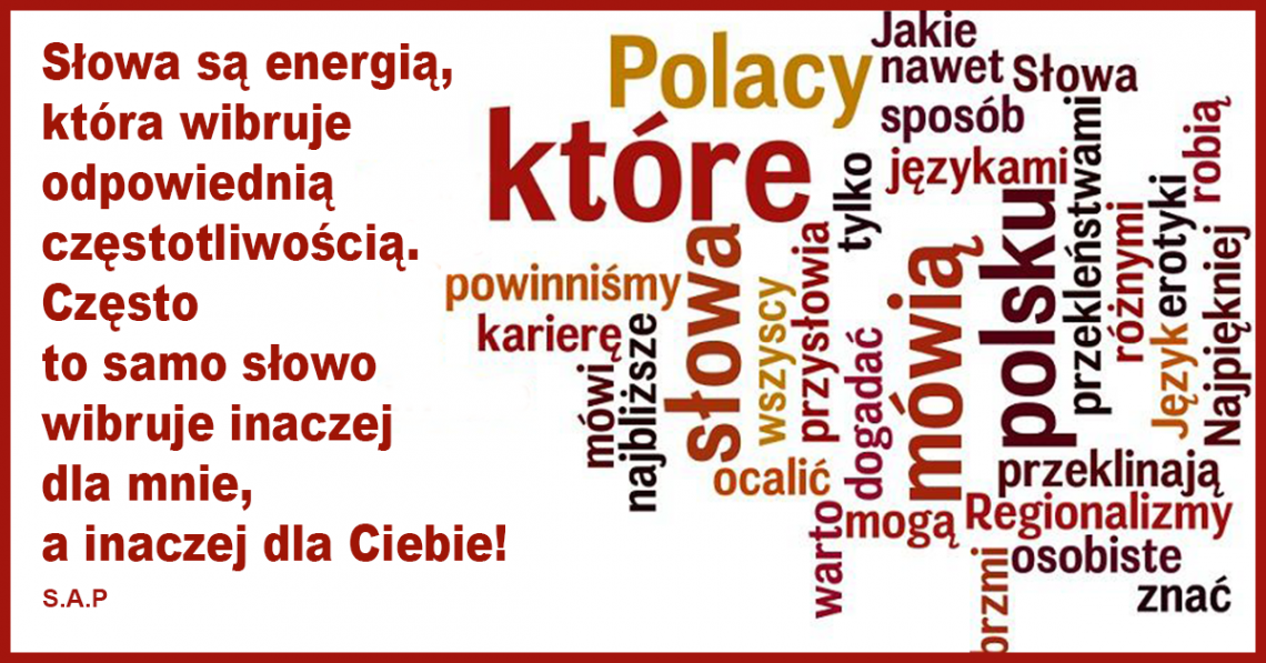 Słowa są energią, która wibruje odpowiednią częstotliwością. Bardzo często to samo słowo wibruje inaczej dla mnie, a inaczej dla kogoś innego.