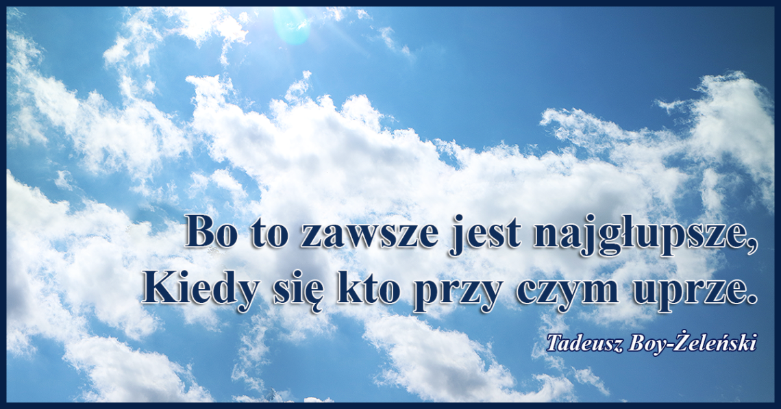 Bo to zawsze jest najgłupsze, kiedy się kto przy czym uprze.