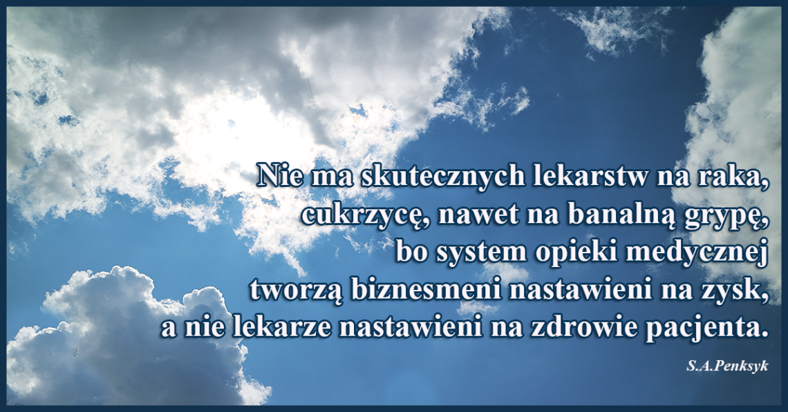 Nie ma skutecznych lekarstw na raka, cukrzycę, nawet na banalną grypę, bo system opieki medycznej tworzą biznesmeni nastawieni na zysk, a nie lekarze nastawieni na zdrowie pacjenta.