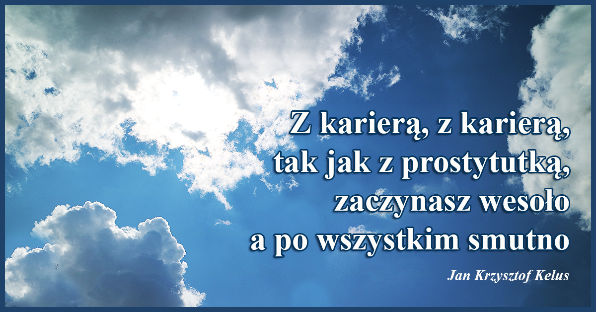 Z karierą, z karierą tak jak z prostytutką zaczynasz wesoło a po wszystkim smutno.