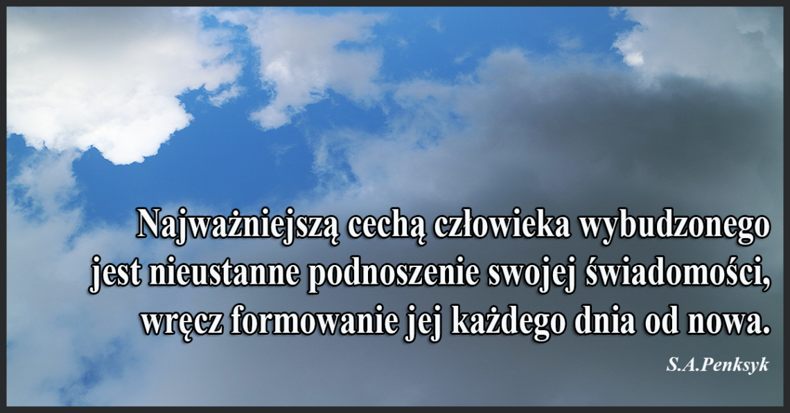 Najważniejszą cechą człowieka wybudzonego jest nieustanne podnoszenie swojej świadomości, wręcz formowanie jej każdego dnia od nowa.