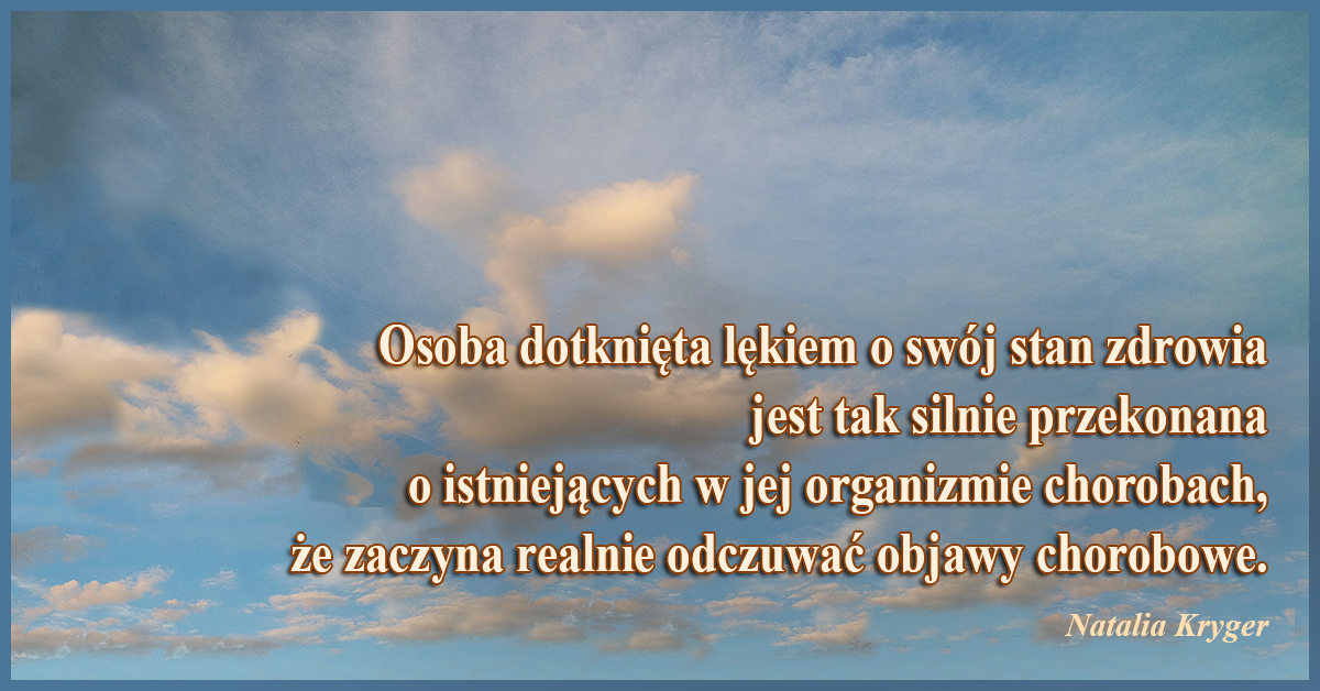 Osoba dotknięta lękiem o swój stan zdrowia jest tak silnie przekonana o istniejących w jej organizmie chorobach, że zaczyna realnie odczuwać objawy chorobowe