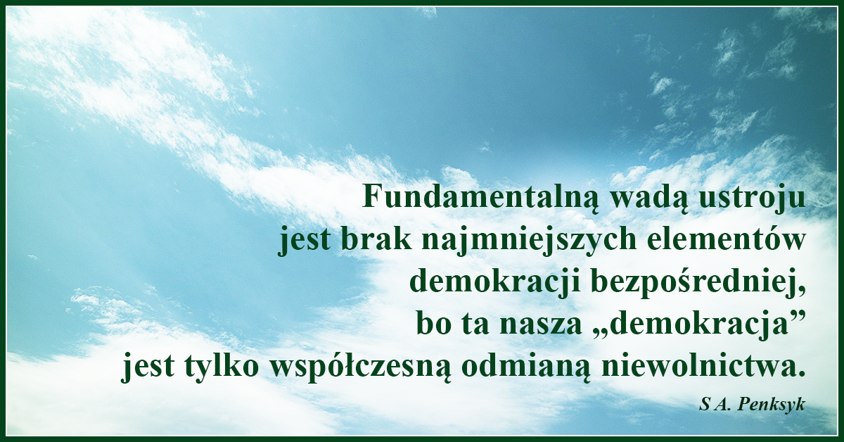 Fundamentalną wadą naszego ustroju jest brak najmniejszych elementów demokracji bezpośredniej, a „demokracja” jest współczesną odmianą niewolnictwa.