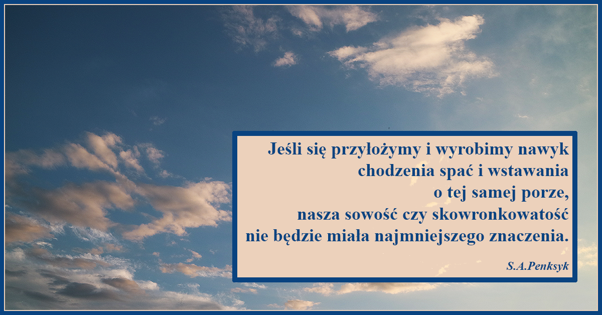 Jeśli się przyłożymy i wyrobimy nawyk chodzenia spać i wstawania o tej samej porze, nasza sowość czy skowronkowatość nie będzie miała najmniejszego znaczenia.