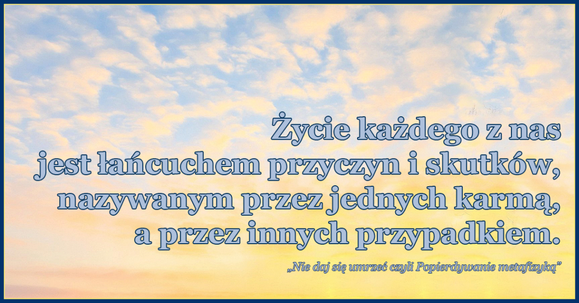 Życie każ¬dego z nas jest łańcuchem przyczyn i skutków, nazywanym karmą.