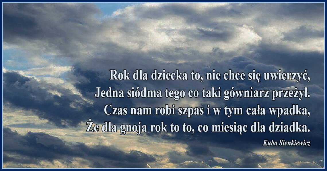 Czas nam robi szpas i w tym cała wpadka, że dla gnoja rok to to, co miesiąc dla dziadka.