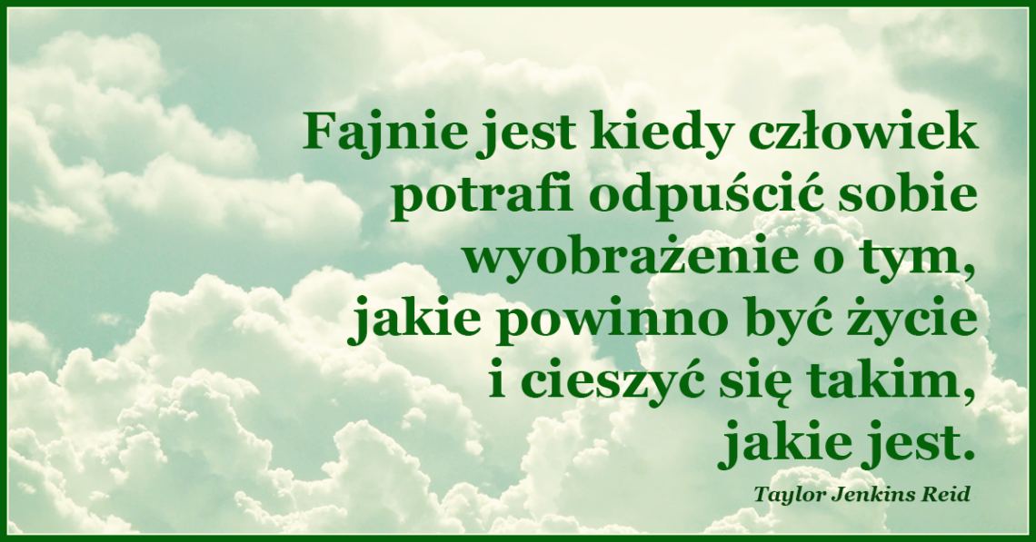 Człowiek potrafi odpuścić sobie wyobrażenie o tym, jakie powinno być życie i cieszyć się takim, jakie jest.