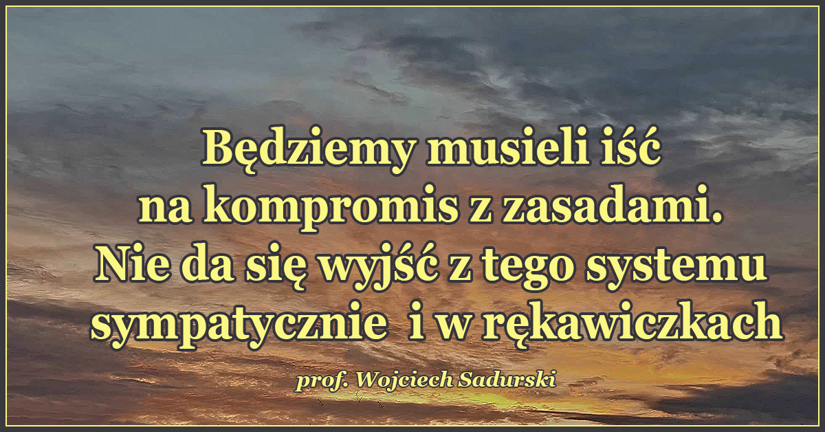 Będziemy musieli iść na kompromis z zasadami. Nie da się wyjść z tego systemu sympatycznie i w rękawiczkach.