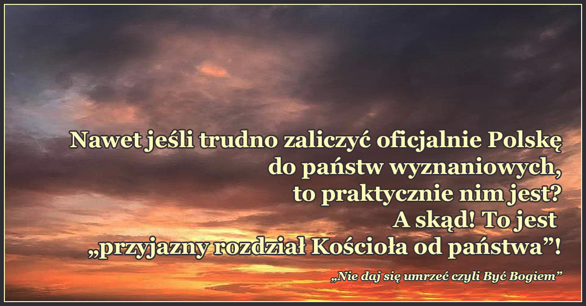 Nawet jeśli trudno zaliczyć oficjalnie Polskę do państw wyznaniowych, to praktycznie nim jest!