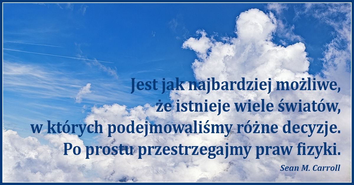 Jest jak najbardziej możliwe, że istnieje wiele światów, w których podejmowaliśmy różne decyzje