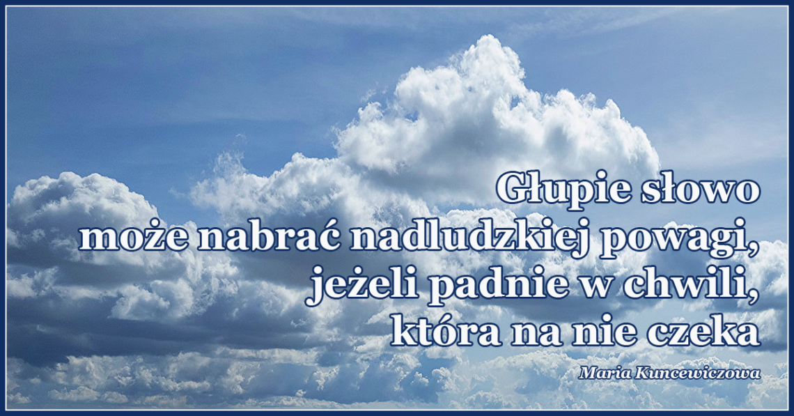 Głupie słowo może nabrać nadludzkiej powagi, jeżeli padnie w chwili, która na nie czeka.