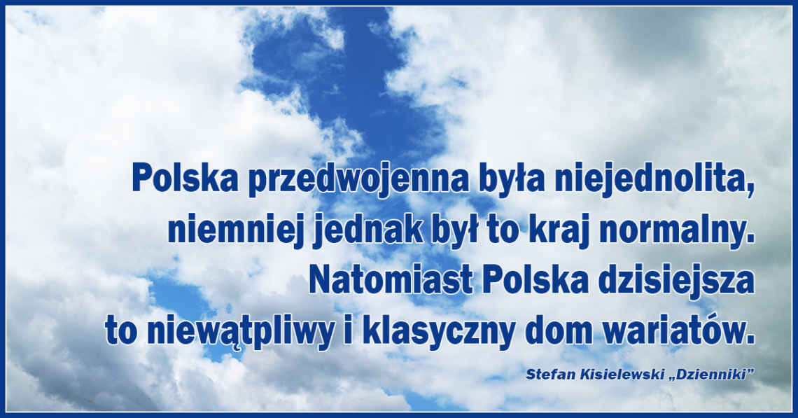 Polska przedwojenna była niejednolita, niemniej jednak był to kraj normalny. Natomiast Polska dzisiejsza to niewątpliwy i klasyczny dom wariatów.