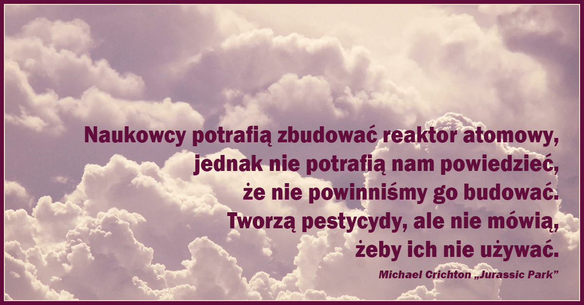 Naukowcy potrafią zbudować reaktor atomowy, jednak nie potrafią nam powiedzieć, że nie powinniśmy go budować.