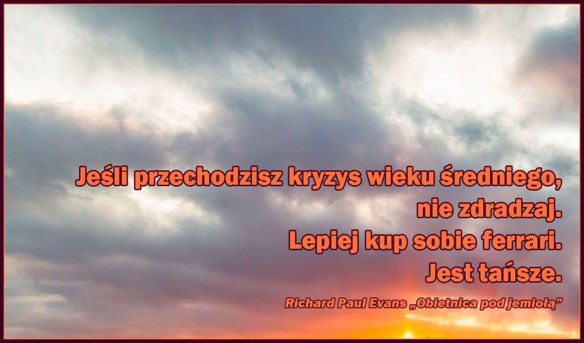 Jeśli przechodzisz kryzys wieku średniego, nie zdradzaj. Lepiej kup sobie ferrari. Jest tańsze.