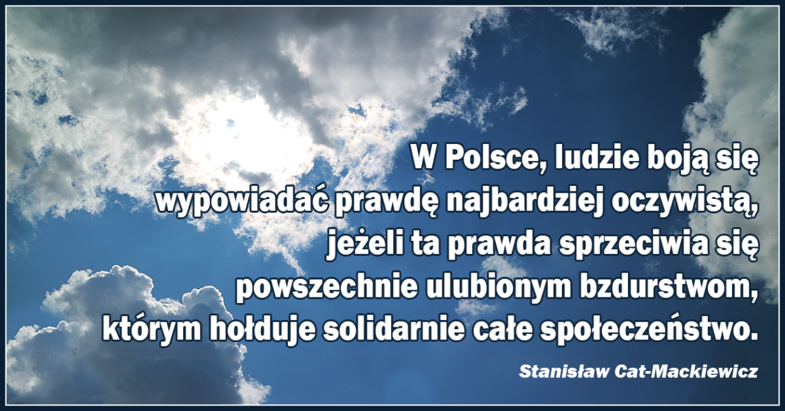 W Polsce, ludzie boją się wypowiadać prawdę najbardziej oczywistą, jeżeli ta prawda sprzeciwia się powszechnie ulubionym bzdurstwom, którym hołduje solidarnie całe społeczeństwo.