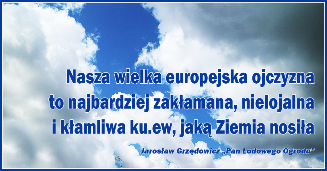 Nasza wielka europejska ojczyzna to najbardziej zakłamana, nielojalna i kłamliwa ku.ew, jaką Ziemia nosiła.