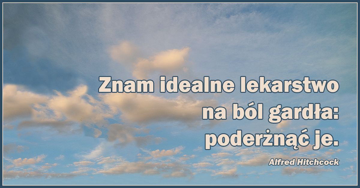 Znam idealne lekarstwo na ból gardła: poderżnąć je.