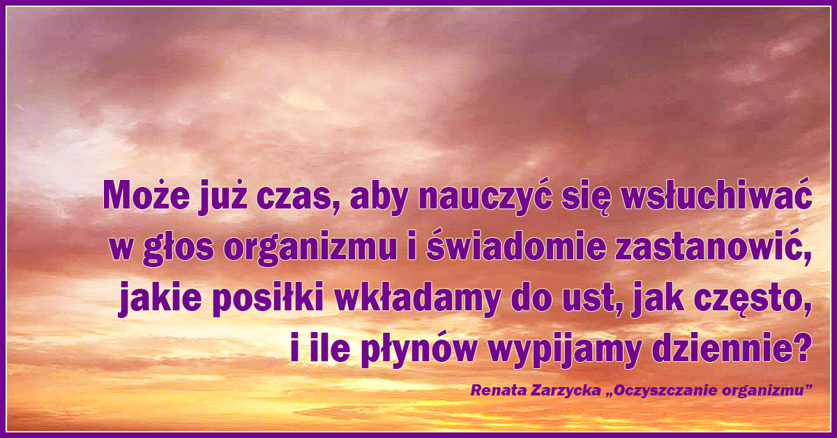 Może już czas, aby nauczyć się wsłuchiwać w głos organizmu i świadomie zastanowić, jakie posiłki wkładamy do ust, jak często, i ile płynów wypijamy dziennie?