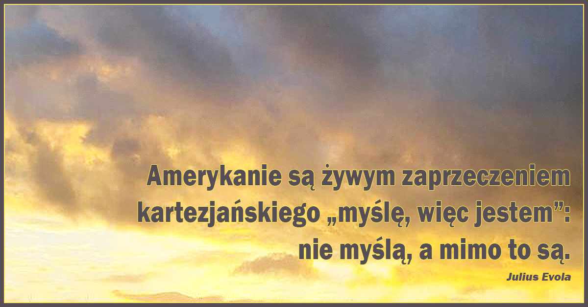 Amerykanie są żywym zaprzeczeniem kartezjańskiego „myślę, więc jestem”: nie myślą, a mimo to są.