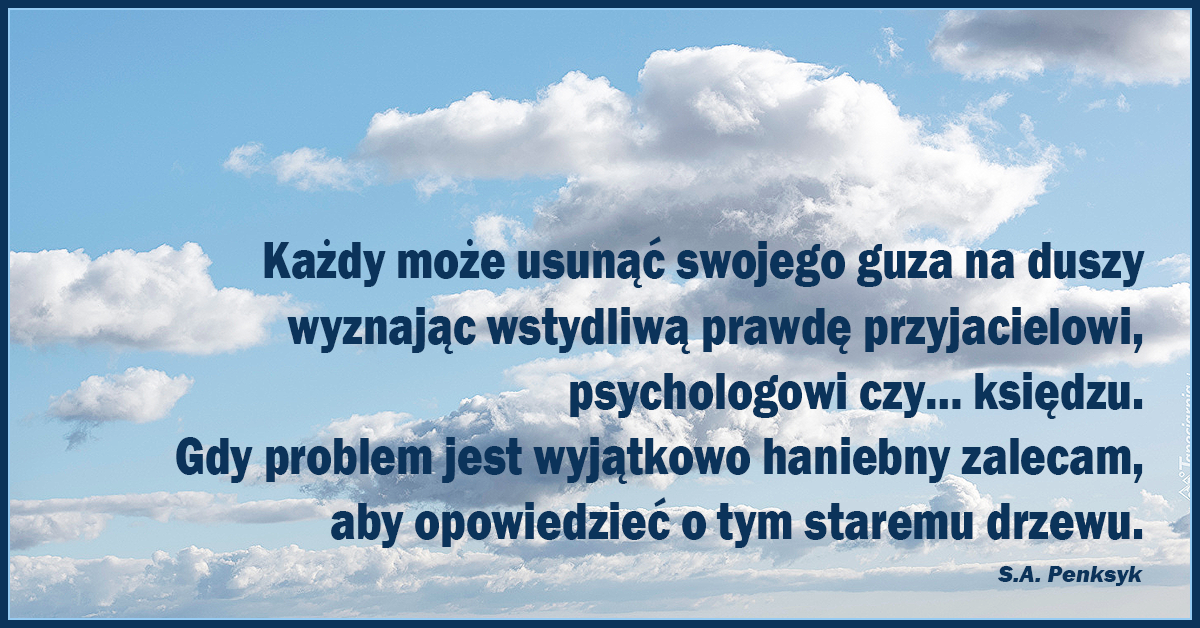 Każdy może usunąć swojego guza na duszy, wyznając wstydliwą prawdę przyjacielowi, psychologowi czy… księdzu. Gdy problem jest wyjątkowo haniebny, zalecam, aby opowiedzieć o tym staremu drzewu.