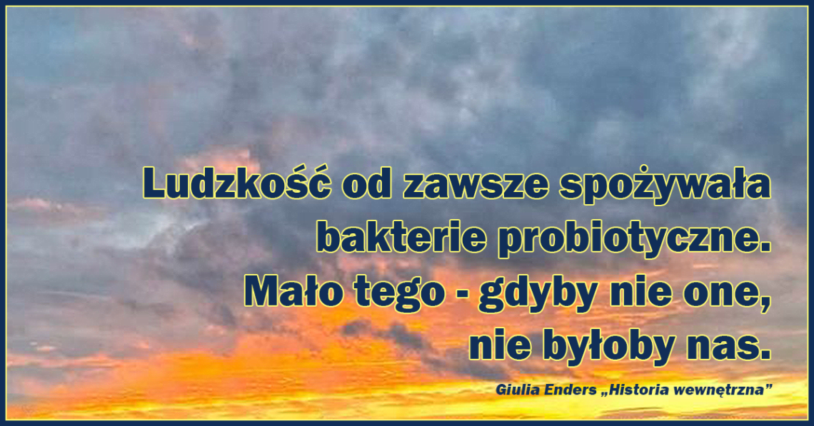 Ludzkość od zawsze spożywała bakterie probiotyczne. Mało tego - gdyby nie one, nie byłoby nas.